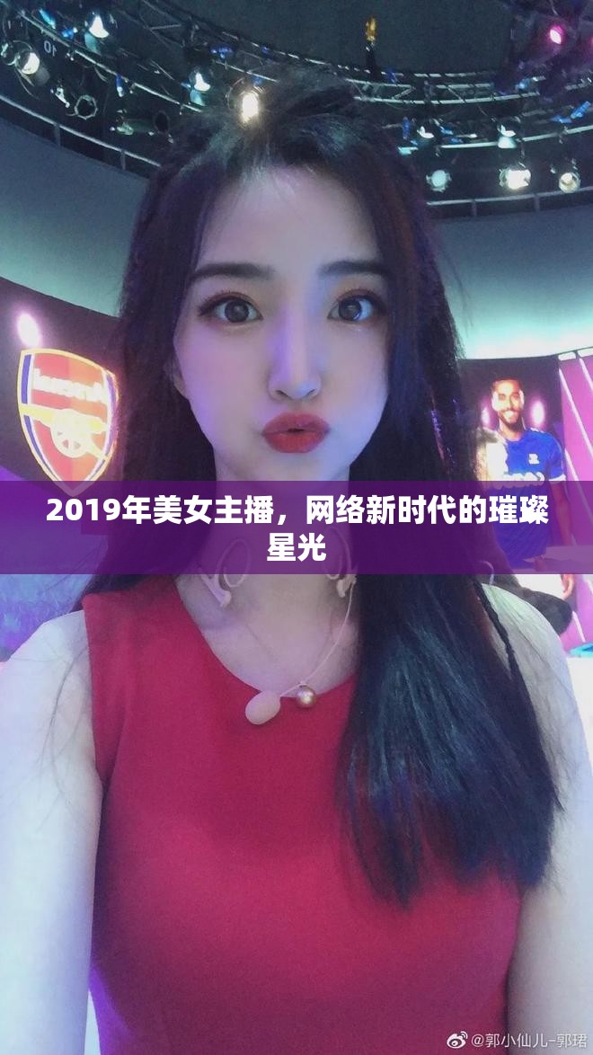 2019年美女主播，網(wǎng)絡(luò)新時(shí)代的璀璨星光