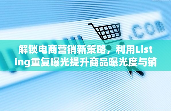 解鎖電商營銷新策略，利用Listing重復(fù)曝光提升商品曝光度與銷量