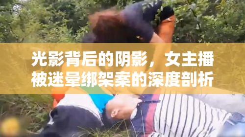 光影背后的陰影，女主播被迷暈綁架案的深度剖析