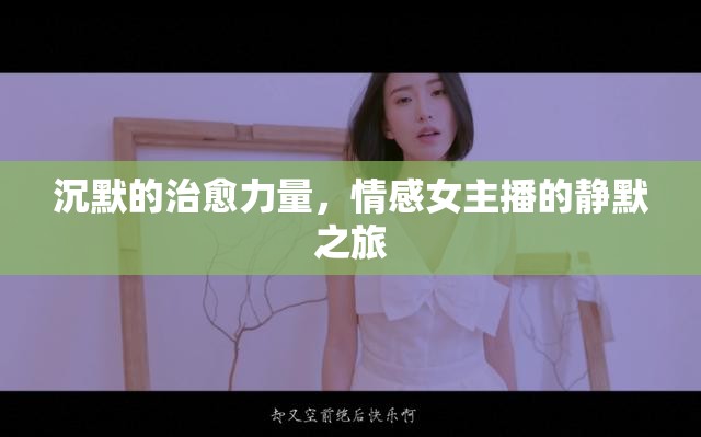 沉默的治愈力量，情感女主播的靜默之旅