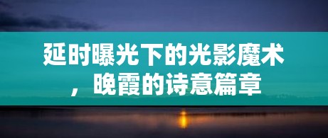 延時曝光下的光影魔術，晚霞的詩意篇章