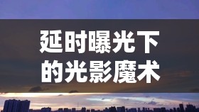 延時曝光下的光影魔術，晚霞的詩意篇章