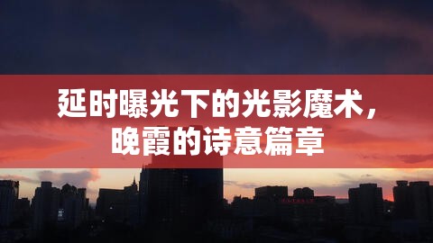 延時曝光下的光影魔術，晚霞的詩意篇章