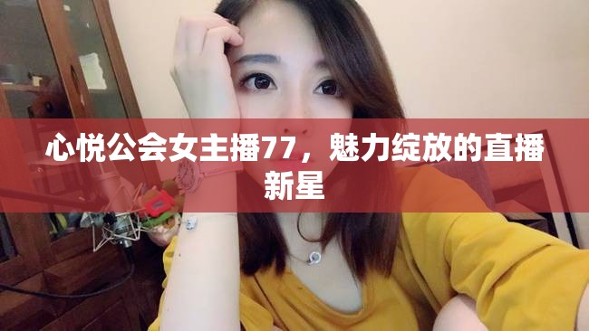 心悅公會女主播77，魅力綻放的直播新星