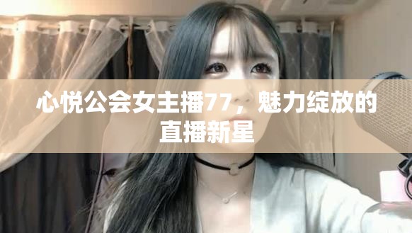 心悅公會(huì)女主播77，魅力綻放的直播新星