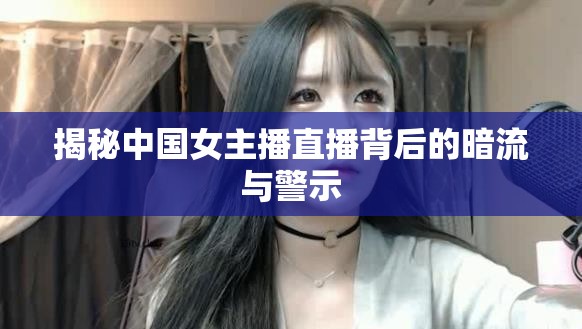 揭秘中國女主播直播背后的暗流與警示