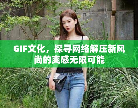 GIF文化，探尋網絡解壓新風尚的爽感無限可能