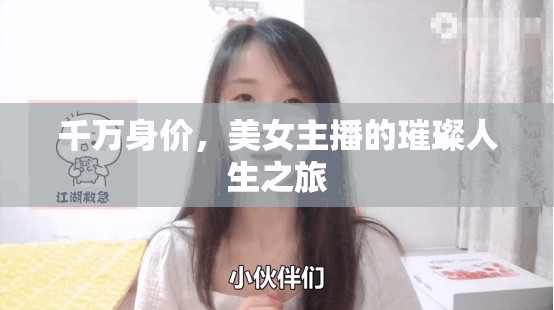 千萬(wàn)身價(jià)，美女主播的璀璨人生之旅