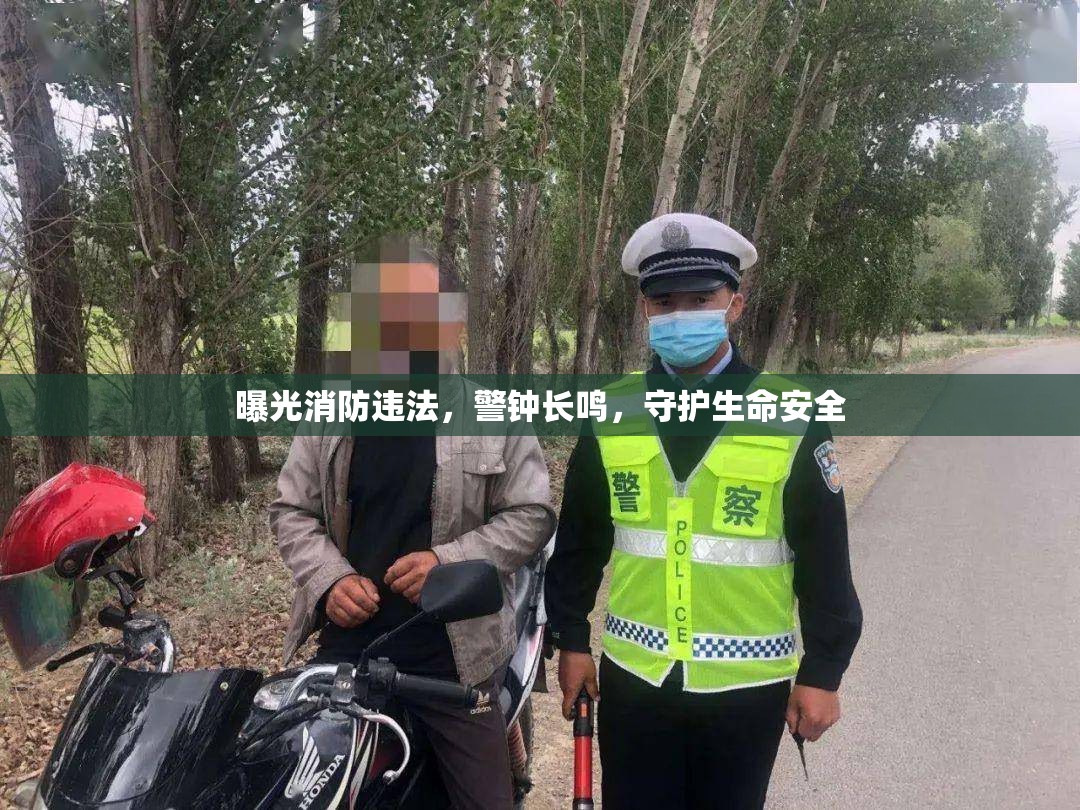 曝光消防違法，警鐘長鳴，守護生命安全