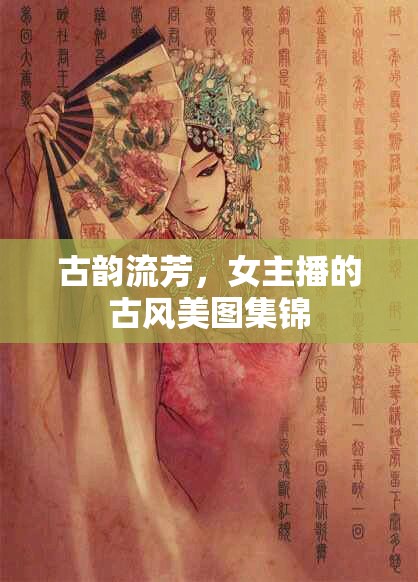 古韻流芳，女主播的古風(fēng)美圖集錦