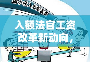 入額法官工資改革新動向，探索公平與效率并重的薪酬體系