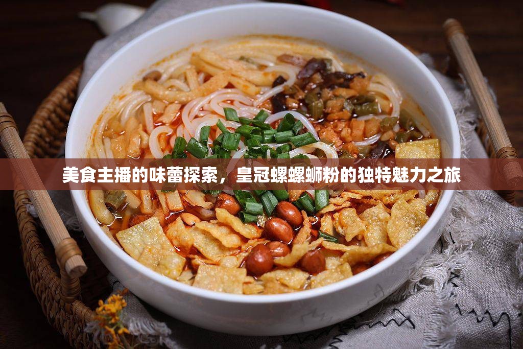 美食主播的味蕾探索，皇冠螺螺螄粉的獨(dú)特魅力之旅