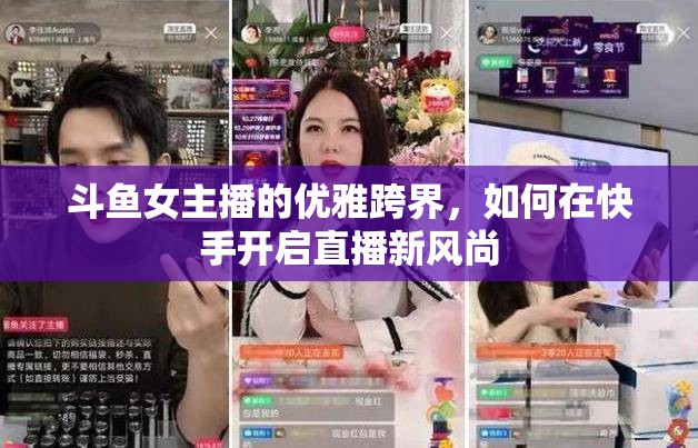 斗魚女主播的優(yōu)雅跨界，如何在快手開啟直播新風(fēng)尚