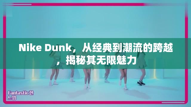 Nike Dunk，從經(jīng)典到潮流的跨越，揭秘其無限魅力