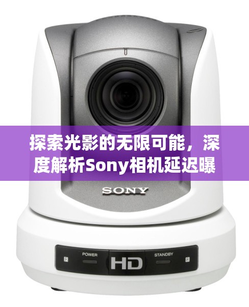 探索光影的無限可能，深度解析Sony相機(jī)延遲曝光技術(shù)