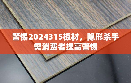 警惕2024315板材，隱形殺手需消費者提高警惕