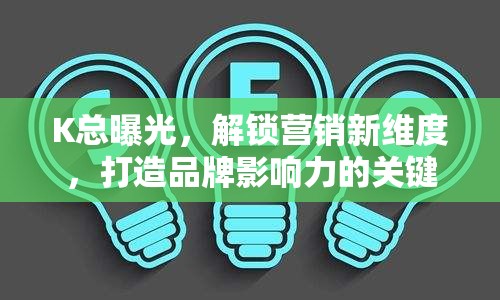 K總曝光，解鎖營銷新維度，打造品牌影響力的關鍵策略