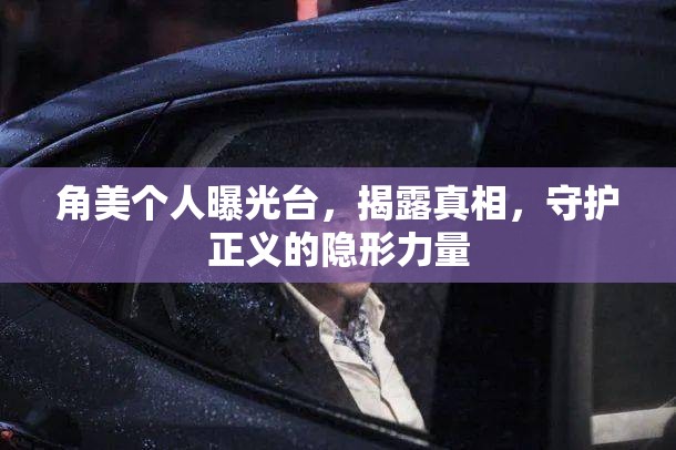 角美個人曝光臺，揭露真相，守護正義的隱形力量