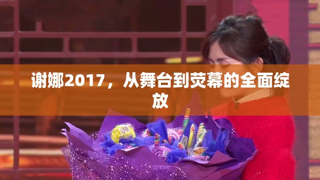 謝娜2017，從舞臺到熒幕的全面綻放