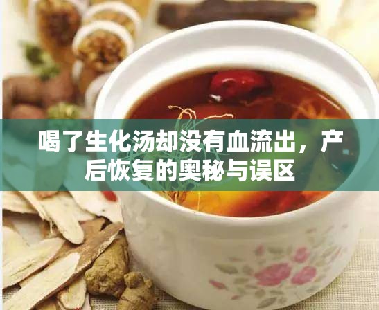 喝了生化湯卻沒有血流出，產(chǎn)后恢復(fù)的奧秘與誤區(qū)