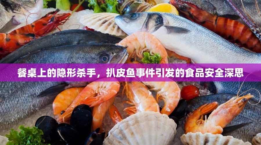 餐桌上的隱形殺手，扒皮魚事件引發(fā)的食品安全深思