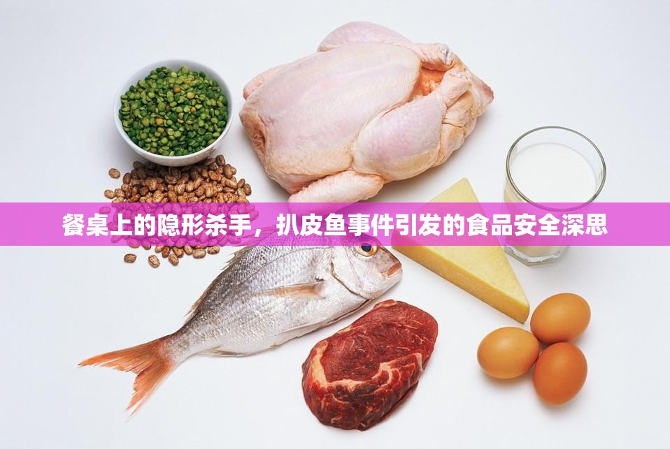 餐桌上的隱形殺手，扒皮魚事件引發(fā)的食品安全深思