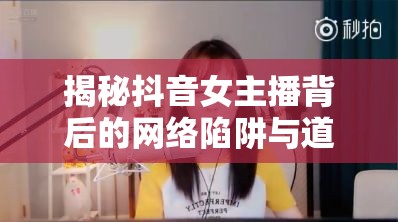 揭秘抖音女主播背后的網絡陷阱與道德邊界