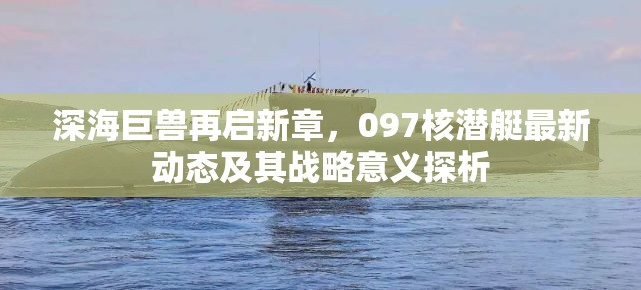 深海巨獸再啟新章，097核潛艇最新動態(tài)及其戰(zhàn)略意義探析