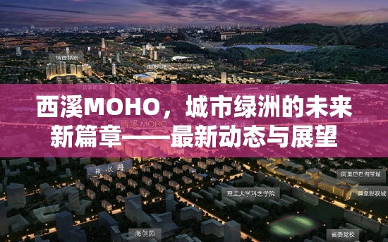 西溪MOHO，城市綠洲的未來(lái)新篇章——最新動(dòng)態(tài)與展望