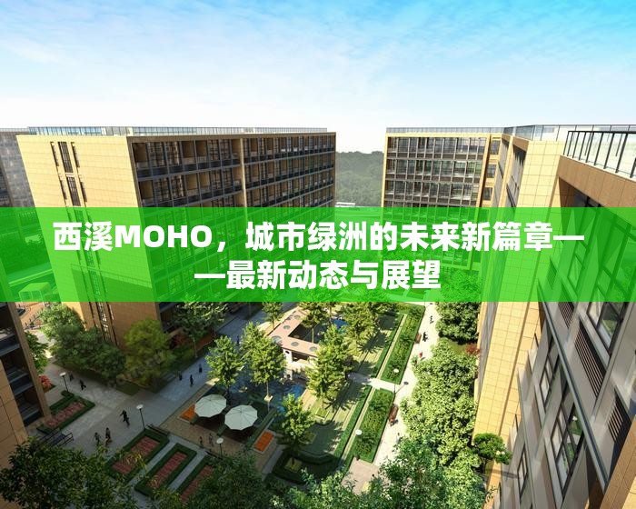 西溪MOHO，城市綠洲的未來(lái)新篇章——最新動(dòng)態(tài)與展望