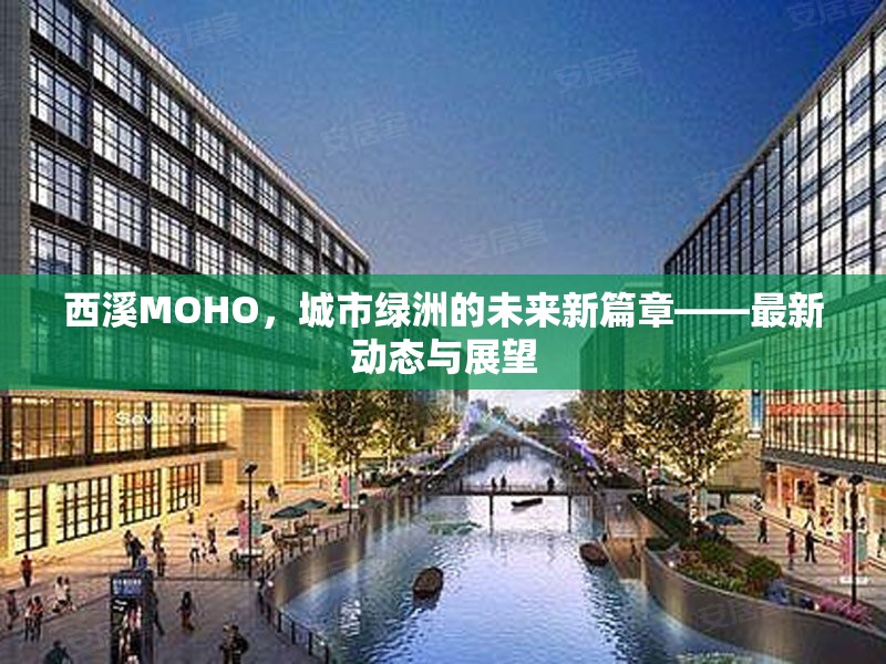 西溪MOHO，城市綠洲的未來(lái)新篇章——最新動(dòng)態(tài)與展望