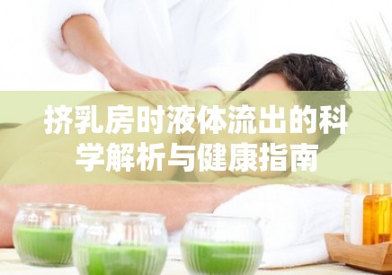 擠乳房時(shí)液體流出的科學(xué)解析與健康指南