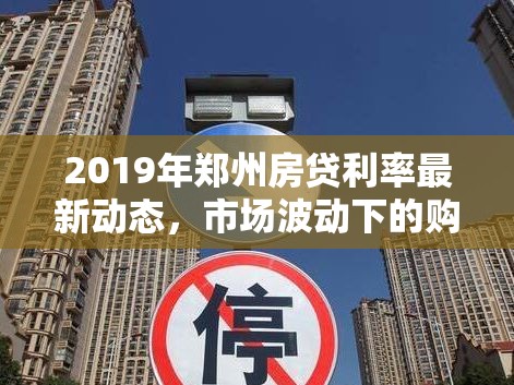 2019年鄭州房貸利率最新動態(tài)，市場波動下的購房者指南