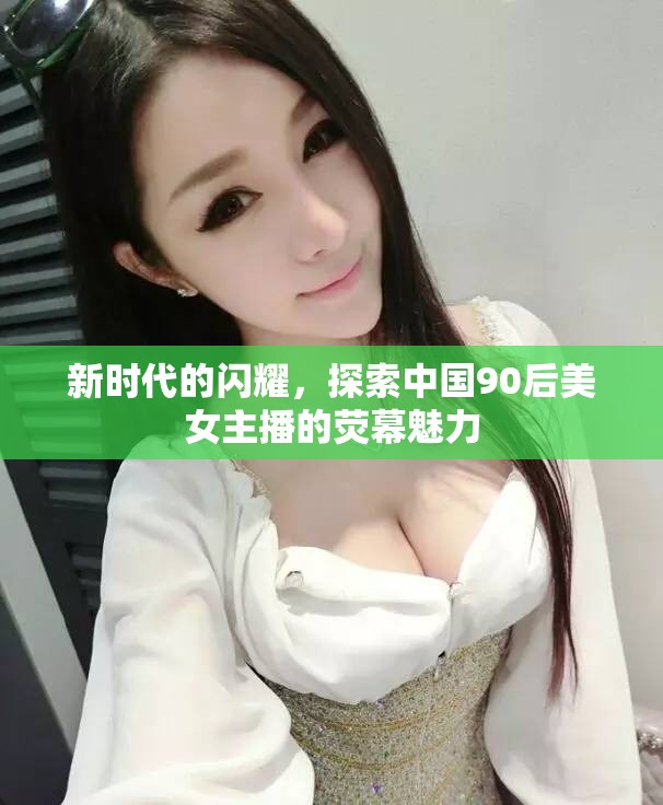 新時代的閃耀，探索中國90后美女主播的熒幕魅力