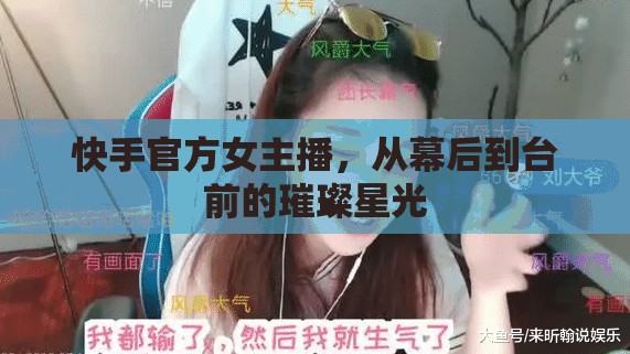 快手官方女主播，從幕后到臺(tái)前的璀璨星光