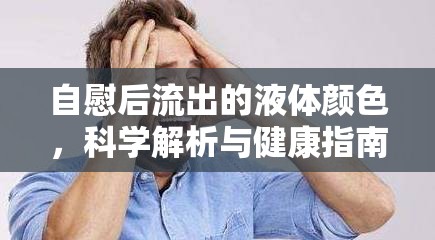 自慰后流出的液體顏色，科學(xué)解析與健康指南