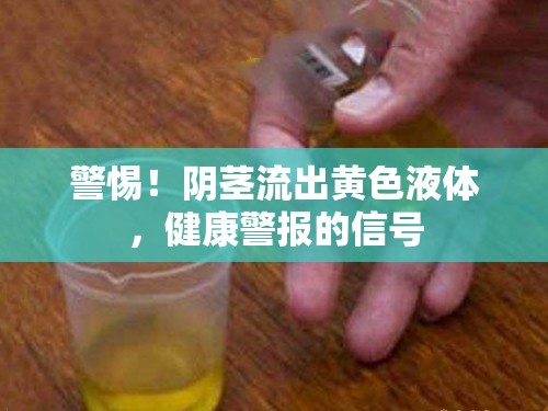 警惕！陰莖流出黃色液體，健康警報的信號