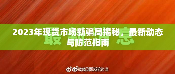 2023年現(xiàn)貨市場新騙局揭秘，最新動態(tài)與防范指南