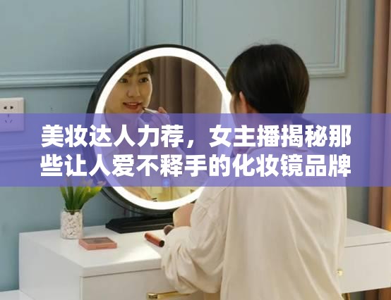 美妝達(dá)人力薦，女主播揭秘那些讓人愛(ài)不釋手的化妝鏡品牌