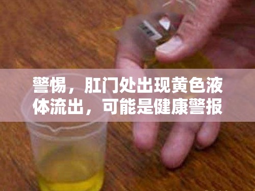 警惕，肛門處出現(xiàn)黃色液體流出，可能是健康警報