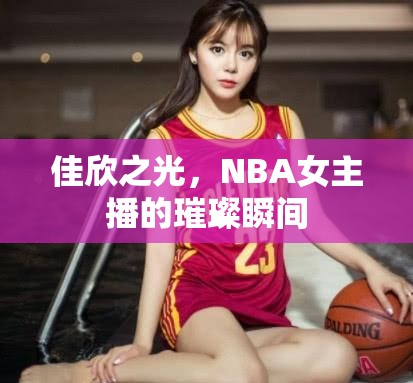 佳欣之光，NBA女主播的璀璨瞬間