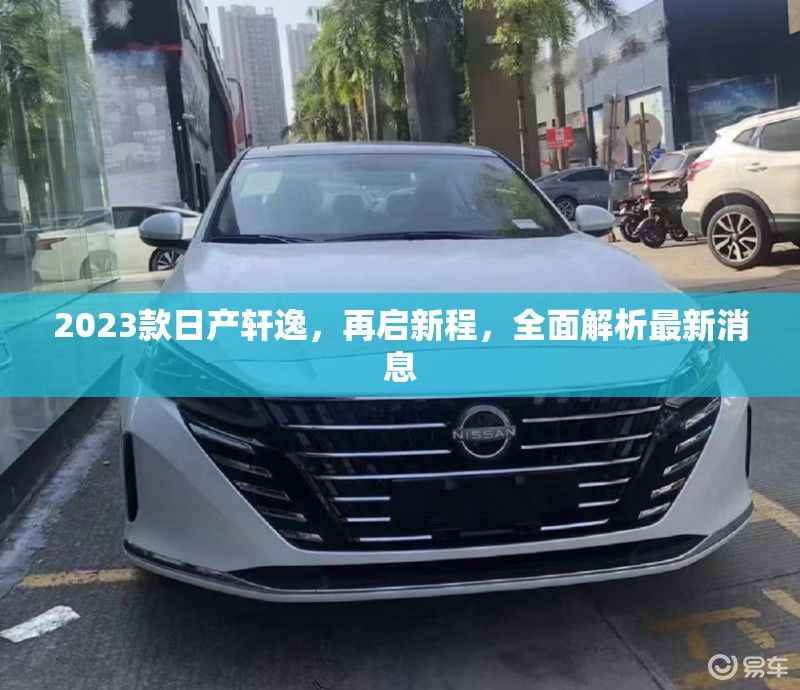 2023款日產(chǎn)軒逸，再啟新程，全面解析最新消息