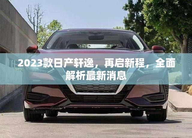 2023款日產(chǎn)軒逸，再啟新程，全面解析最新消息