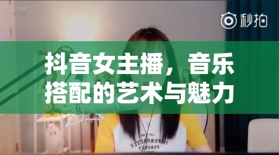 抖音女主播，音樂搭配的藝術(shù)與魅力