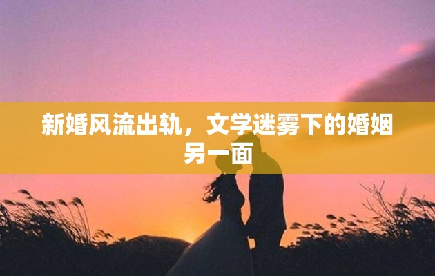 新婚風(fēng)流出軌，文學(xué)迷霧下的婚姻另一面