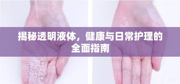 揭秘透明液體，健康與日常護(hù)理的全面指南