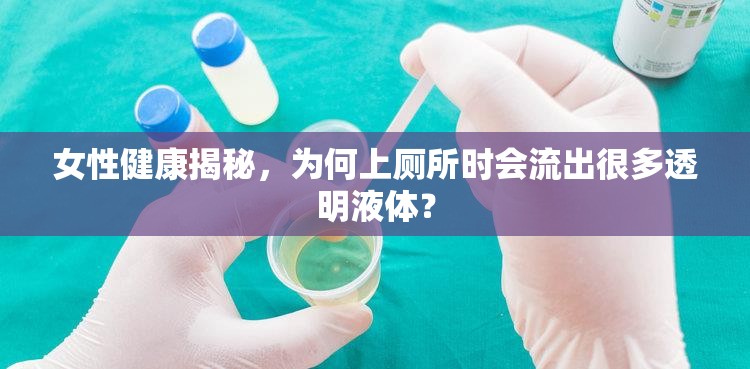 女性健康揭秘，為何上廁所時(shí)會(huì)流出很多透明液體？