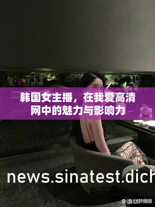 韓國女主播，在我愛高清網(wǎng)中的魅力與影響力