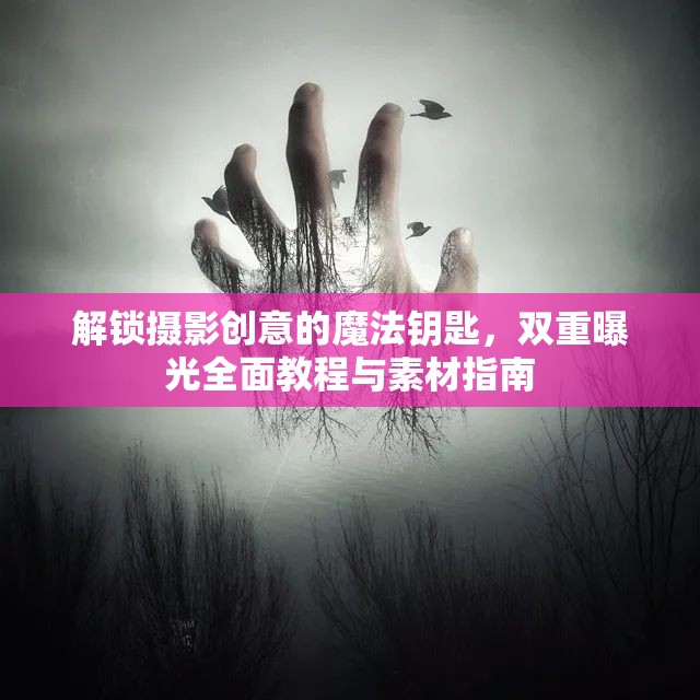 解鎖攝影創(chuàng)意的魔法鑰匙，雙重曝光全面教程與素材指南