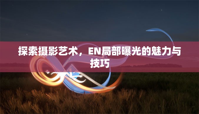 探索攝影藝術(shù)，EN局部曝光的魅力與技巧